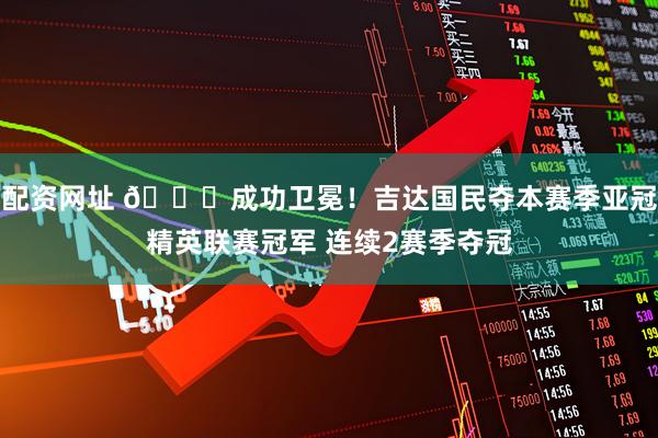 配资网址 🏆成功卫冕！吉达国民夺本赛季亚冠精英联赛冠军 连续2赛季夺冠