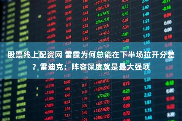 股票线上配资网 雷霆为何总能在下半场拉开分差？雷迪克：阵容深度就是最大强项