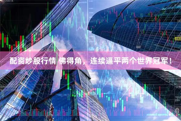 配资炒股行情 佛得角，连续逼平两个世界冠军！