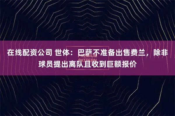 在线配资公司 世体：巴萨不准备出售费兰，除非球员提出离队且收到巨额报价